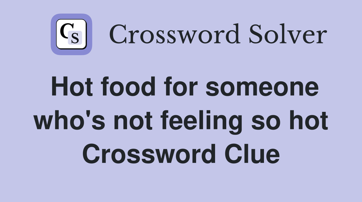 Hot food for someone who's not feeling so hot Crossword Clue