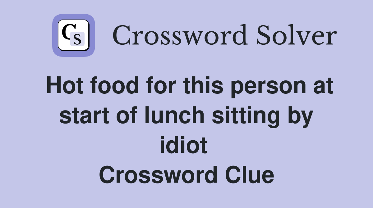 Hot food for this person at start of lunch sitting by idiot  Crossword Clue