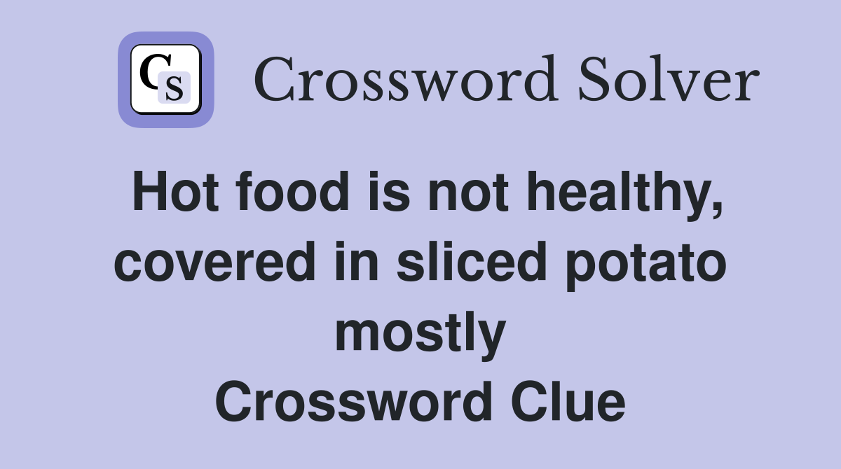 Hot food is not healthy, covered in sliced potato mostly Crossword Clue