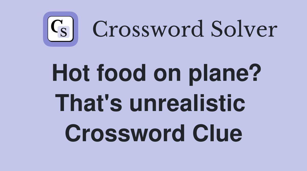 Hot food on plane? That's unrealistic  Crossword Clue