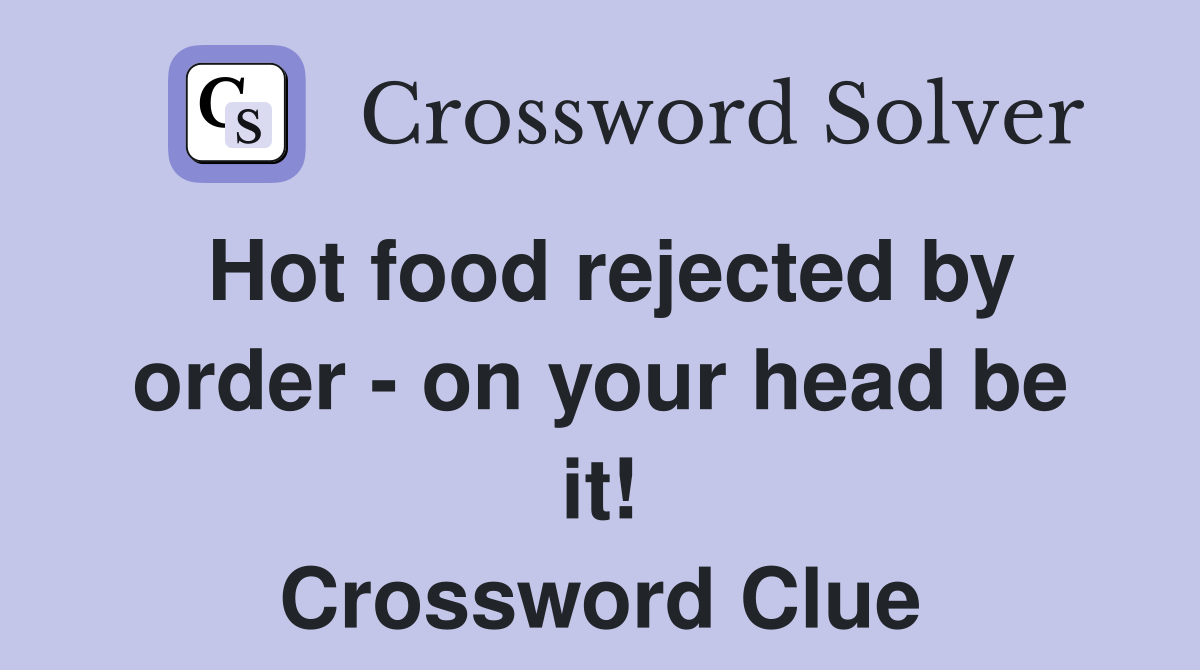 Hot food rejected by order - on your head be it! Crossword Clue