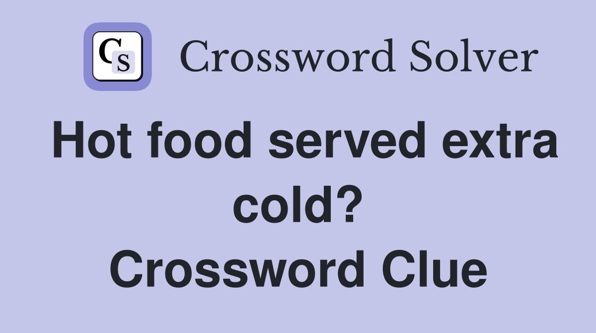 Hot food served extra cold? Crossword Clue