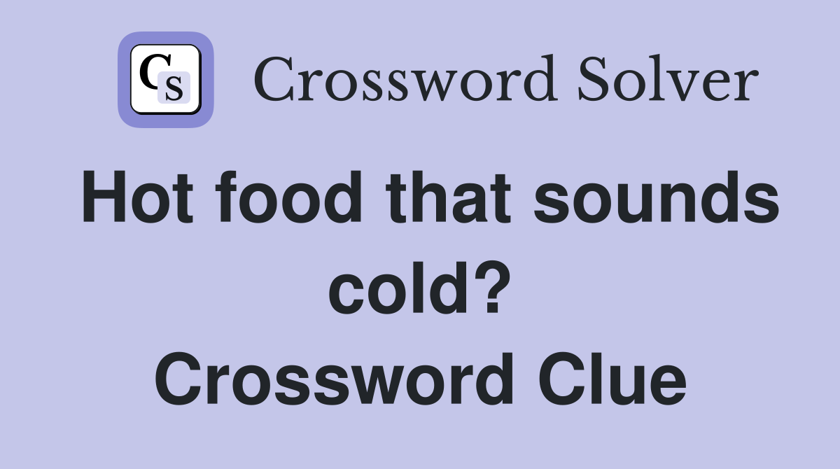 Hot food that sounds cold? Crossword Clue