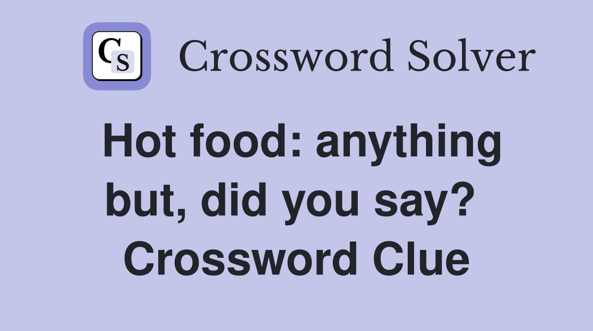 Hot food: anything but, did you say?  Crossword Clue