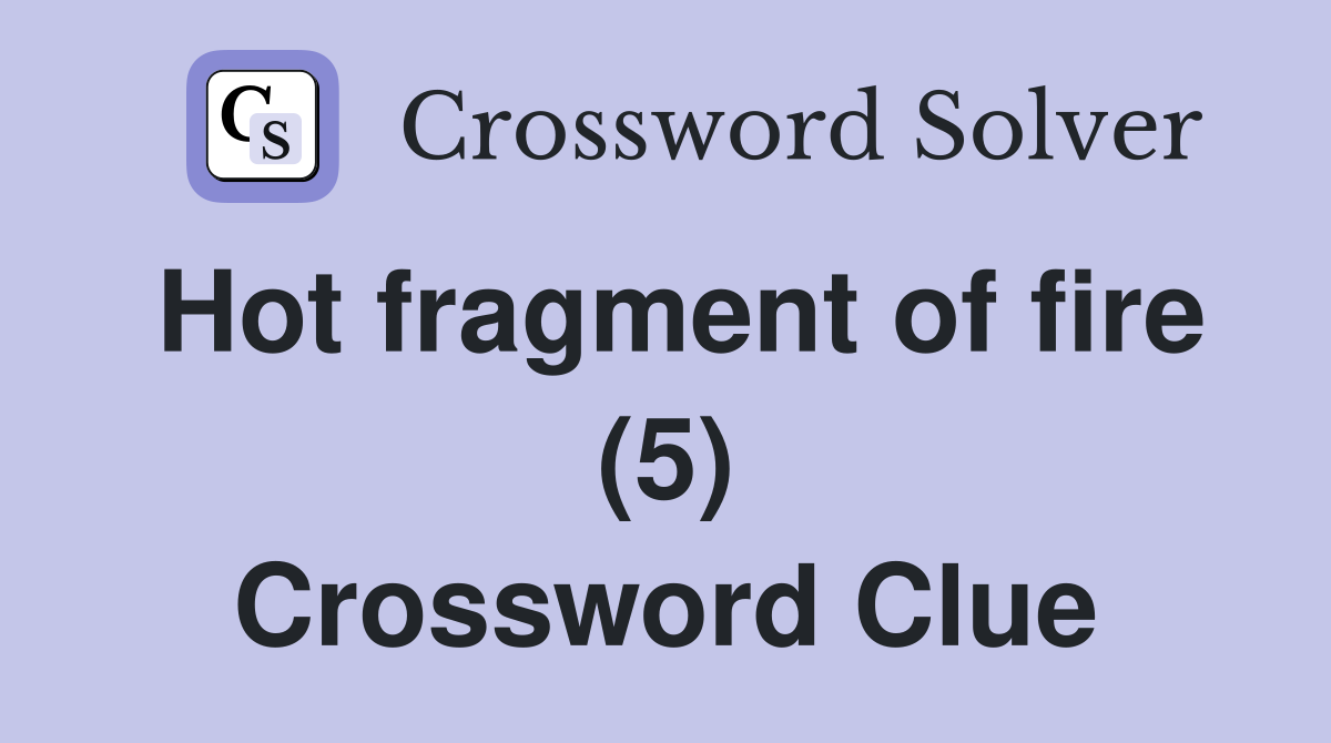 Hot fragment of fire (5) Crossword Clue