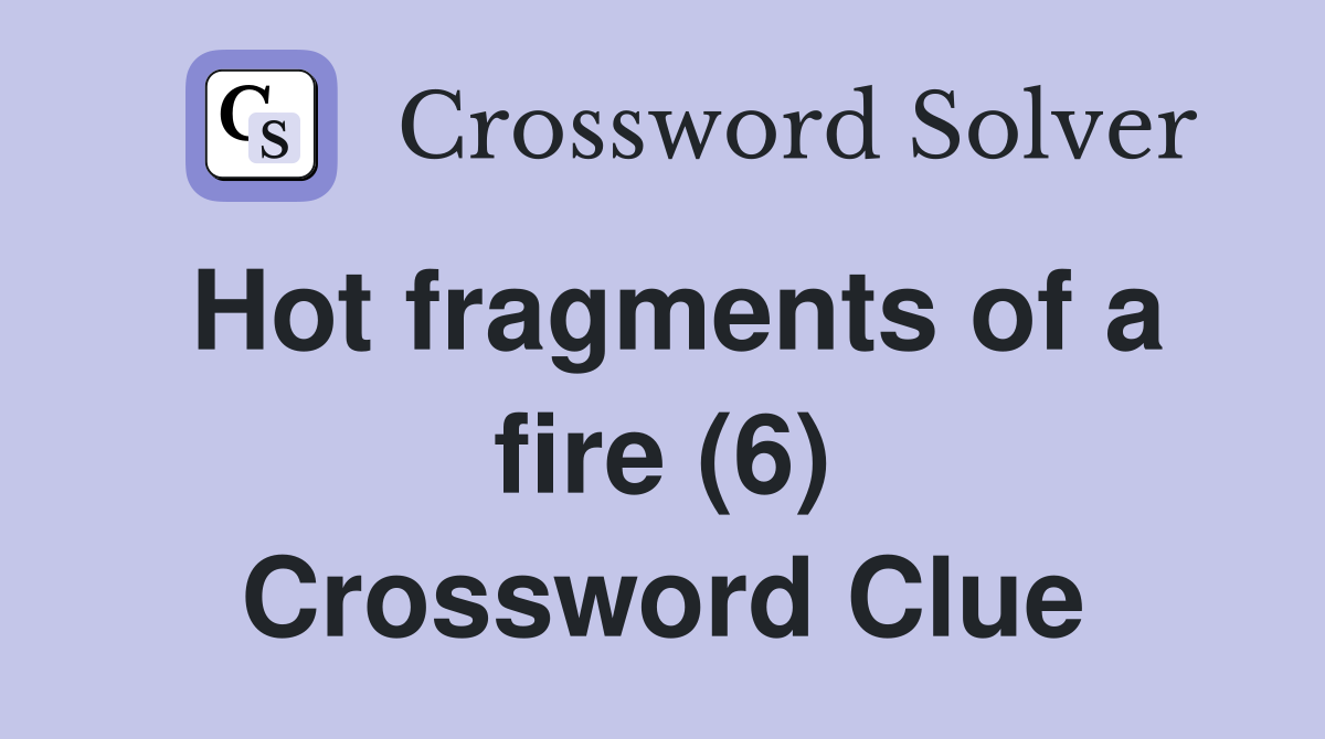 Hot fragments of a fire (6) Crossword Clue