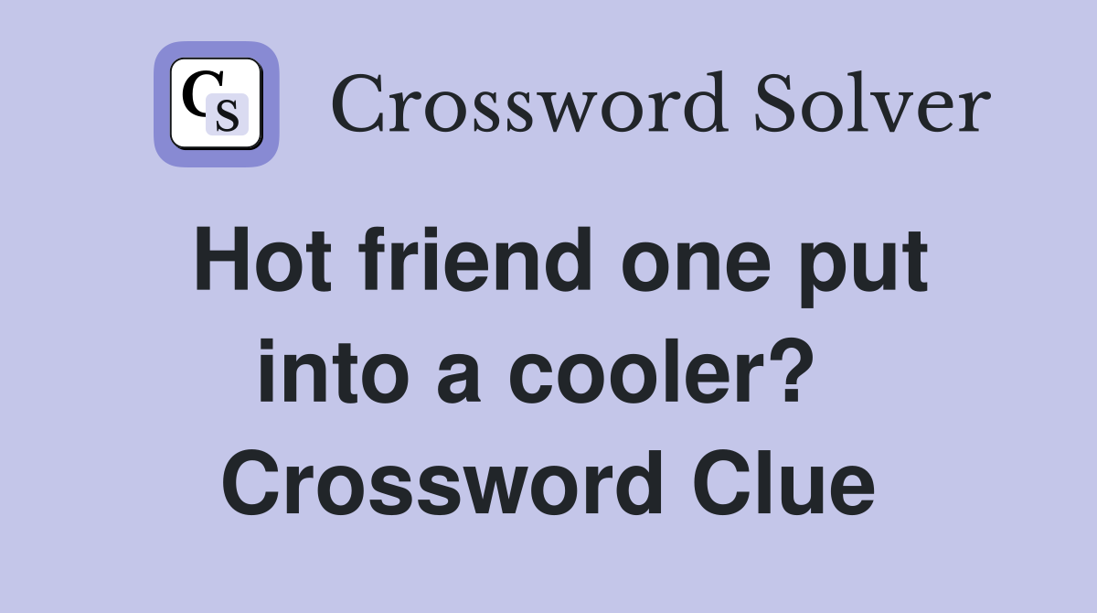 Hot friend one put into a cooler?  Crossword Clue