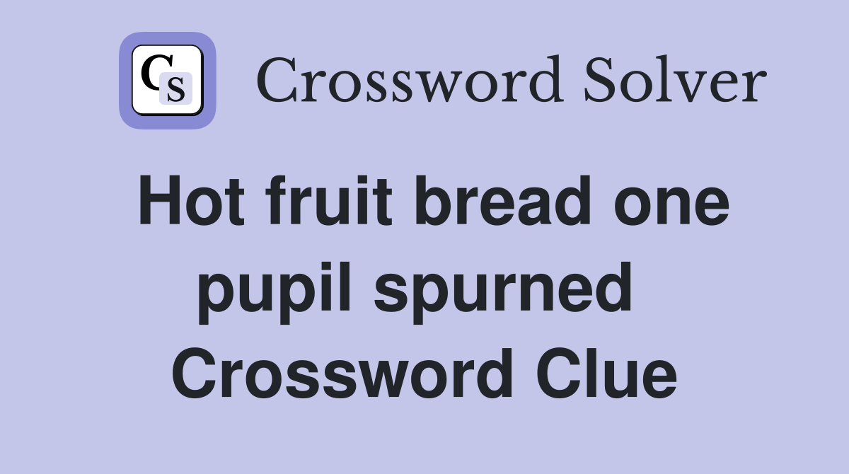 Hot fruit bread one pupil spurned  Crossword Clue