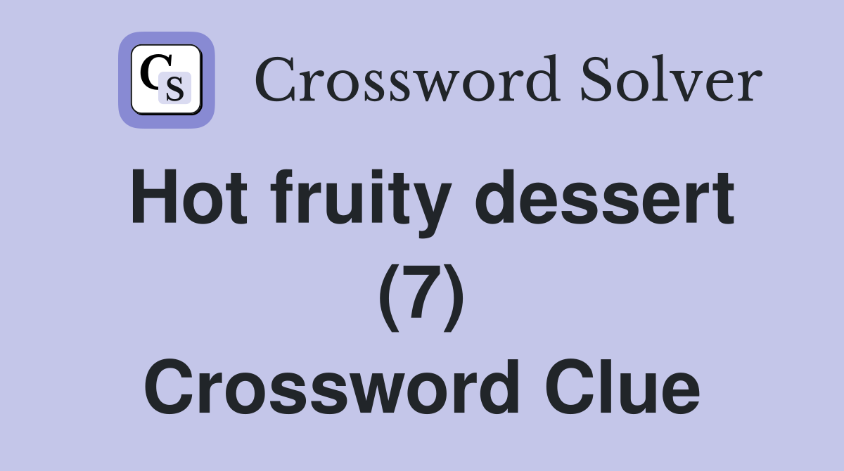 Hot fruity dessert (7) Crossword Clue