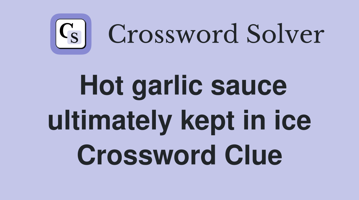 Hot garlic sauce ultimately kept in ice Crossword Clue