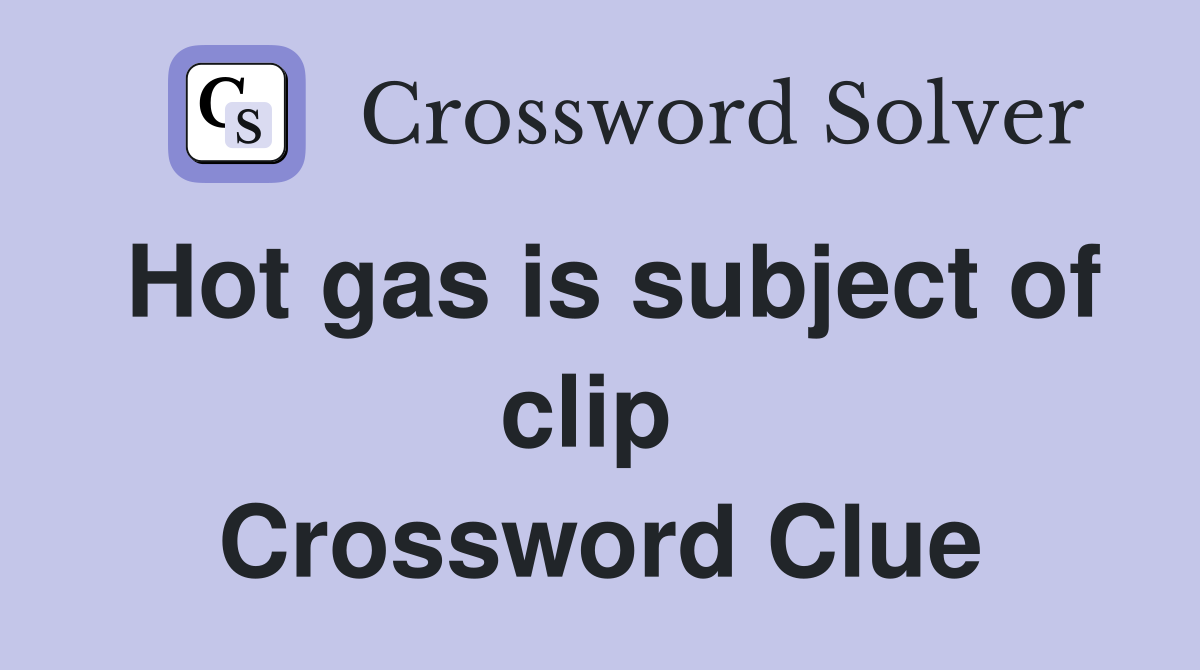 Hot gas is subject of clip  Crossword Clue