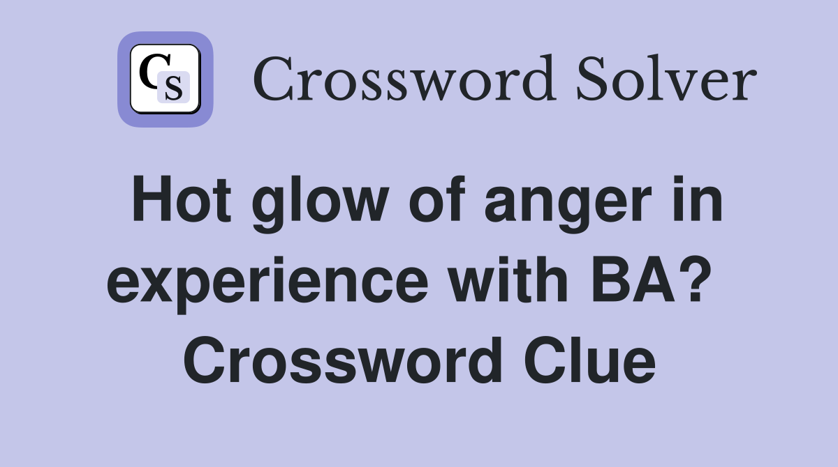 Hot glow of anger in experience with BA?  Crossword Clue