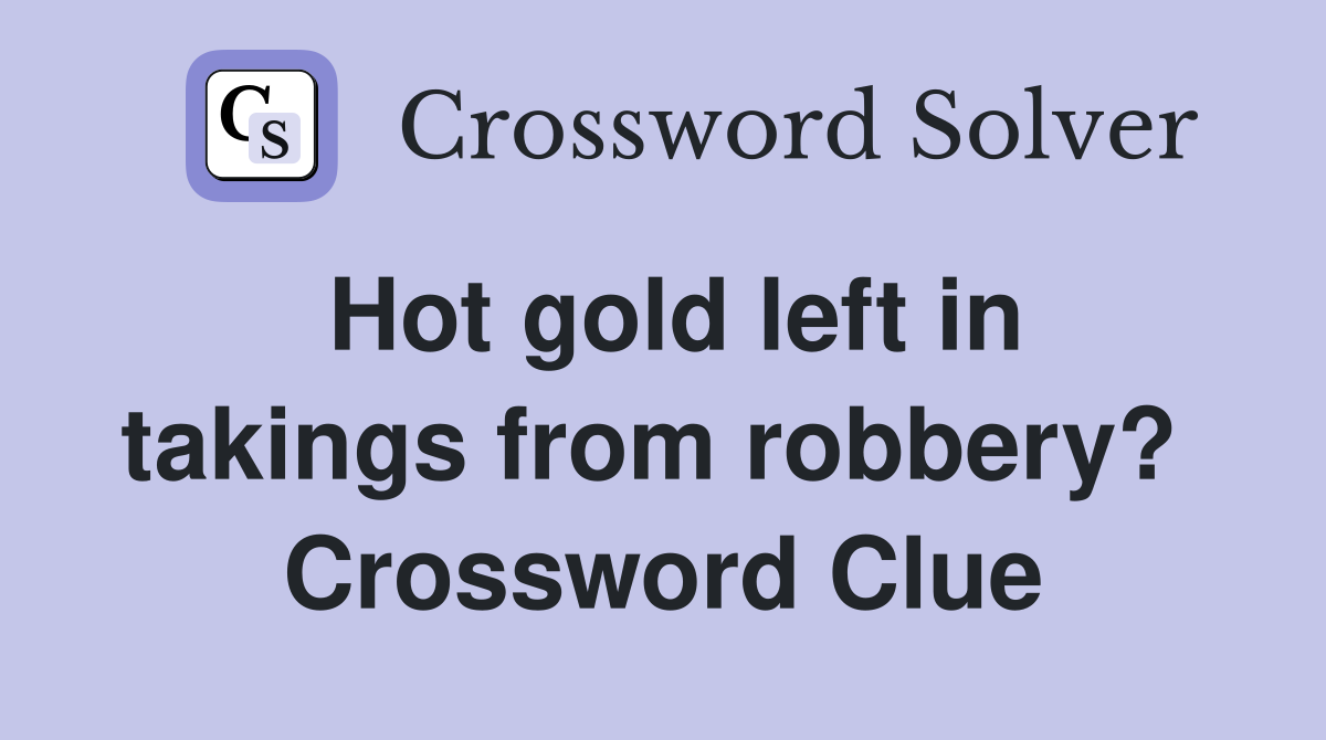 Hot gold left in takings from robbery?  Crossword Clue