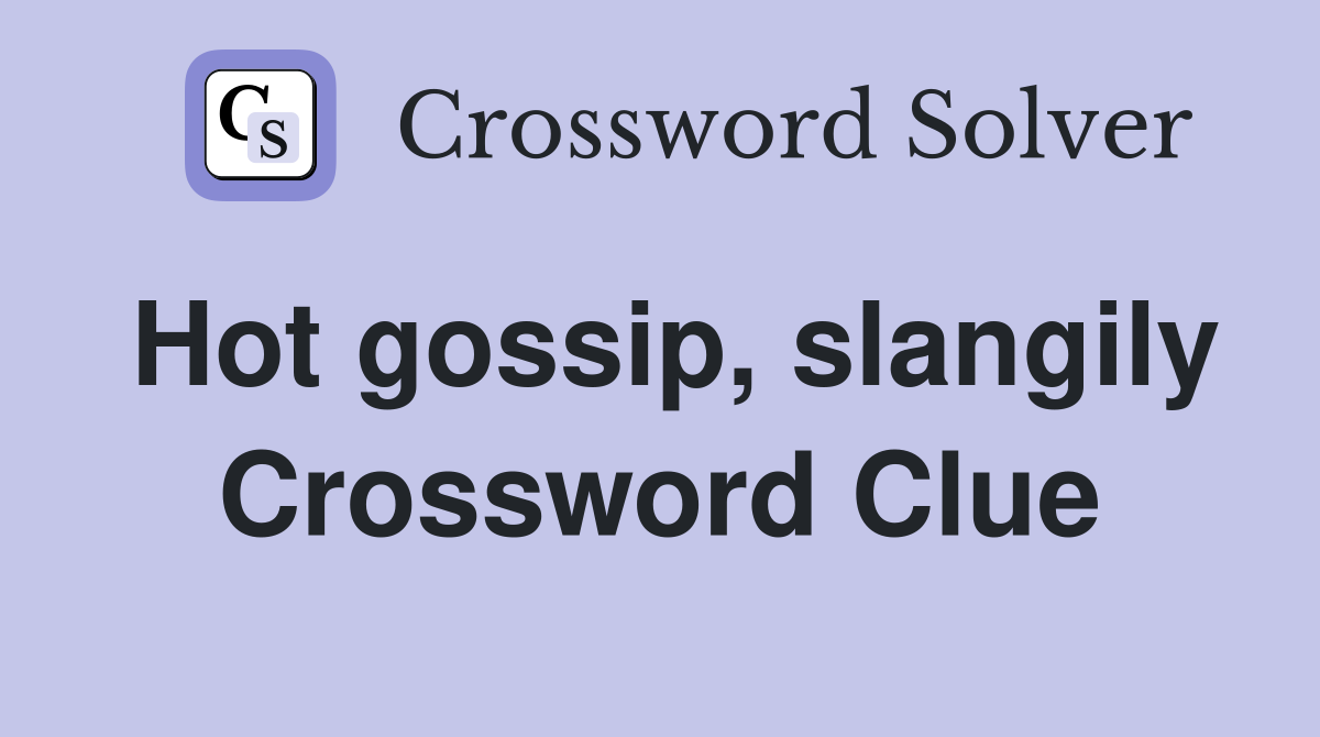 Hot gossip, slangily Crossword Clue