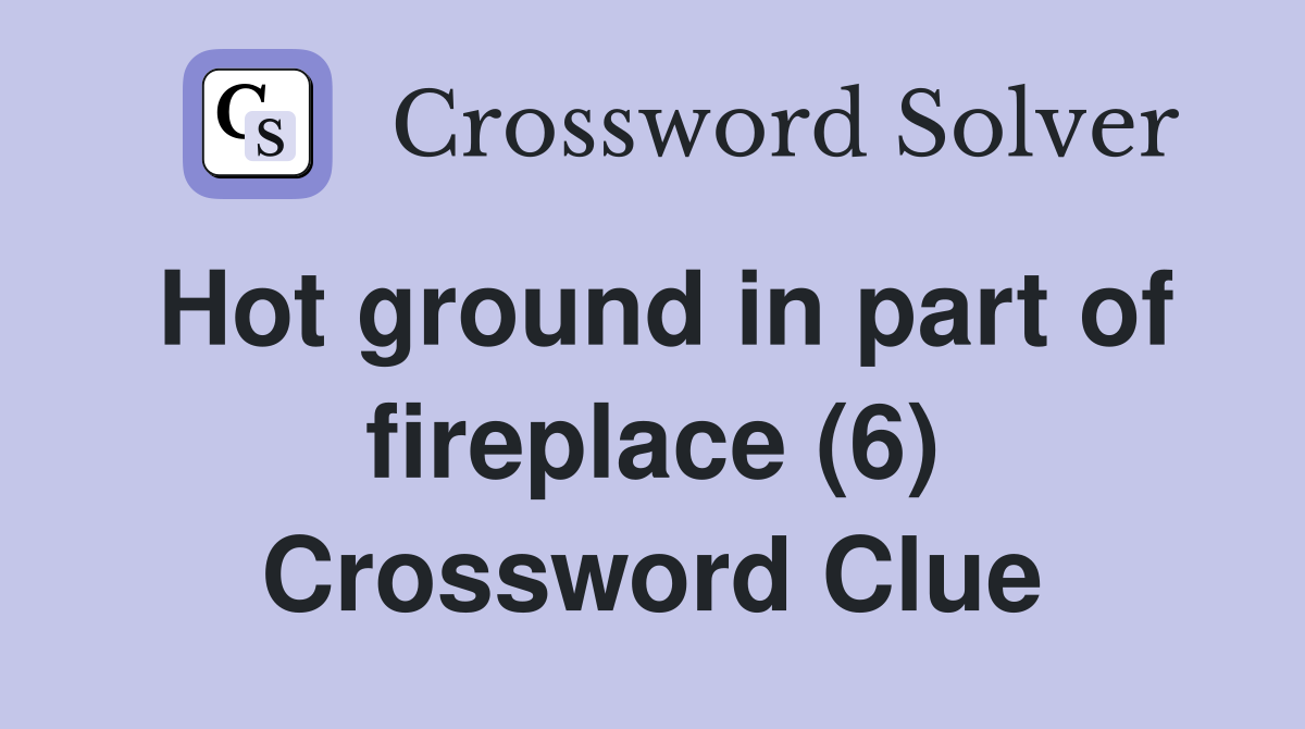 Hot ground in part of fireplace (6) Crossword Clue