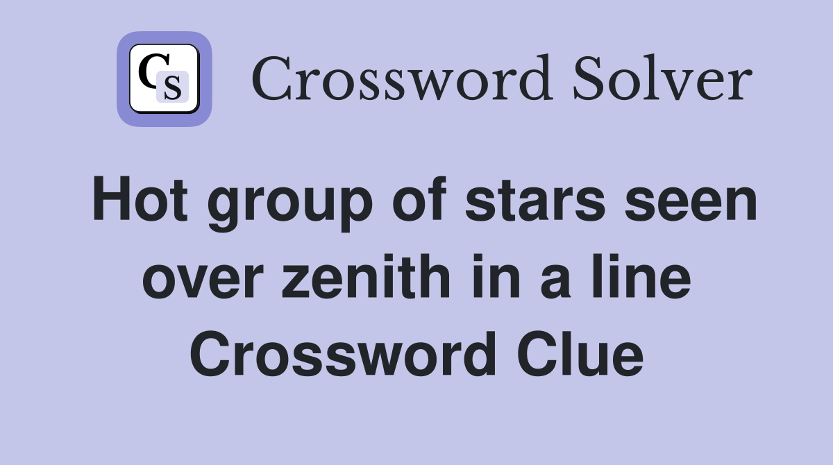 Hot group of stars seen over zenith in a line Crossword Clue