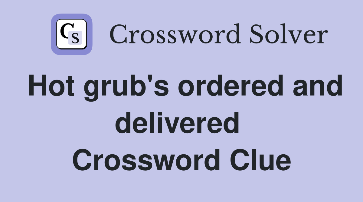 Hot grub's ordered and delivered  Crossword Clue