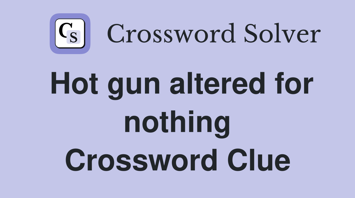 Hot gun altered for nothing Crossword Clue