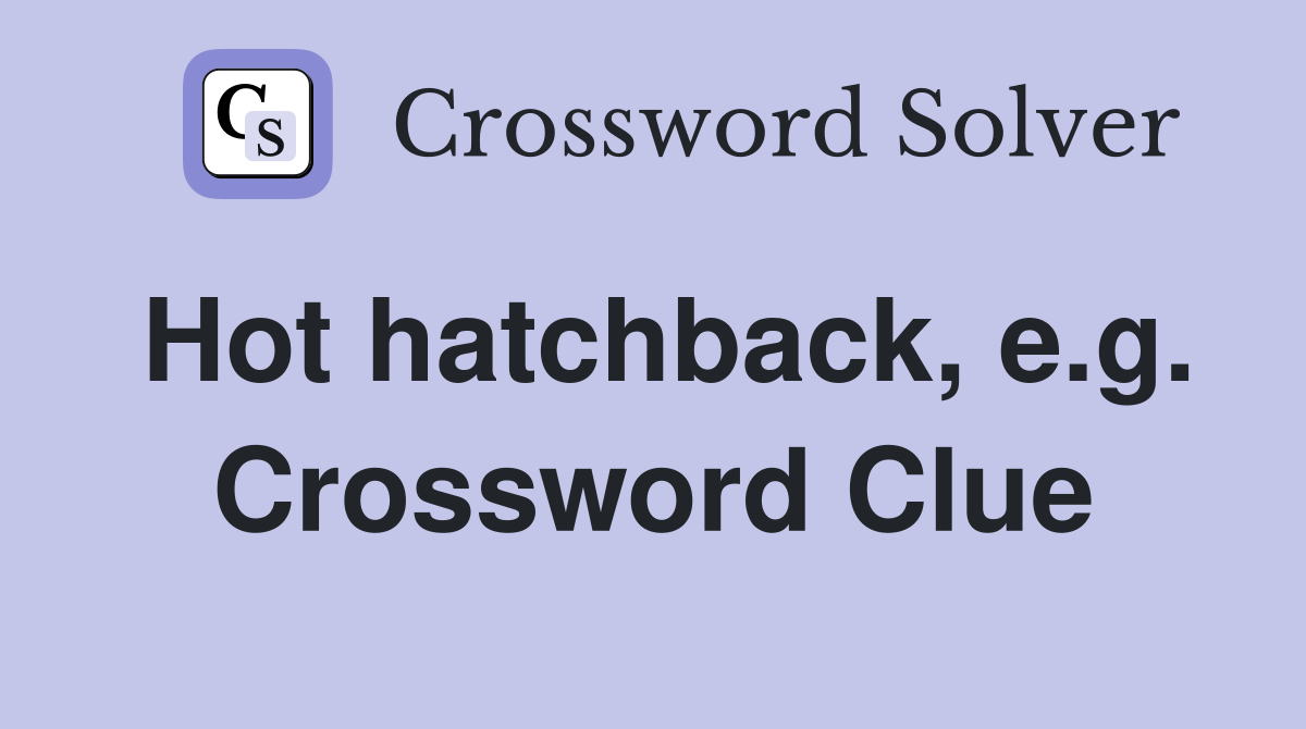 Hot hatchback, e.g. Crossword Clue