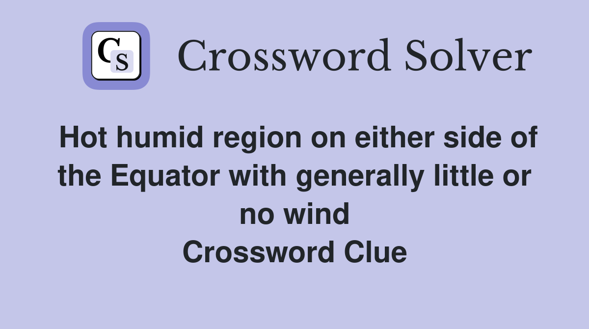 Hot humid region on either side of the Equator with generally little or no wind Crossword Clue