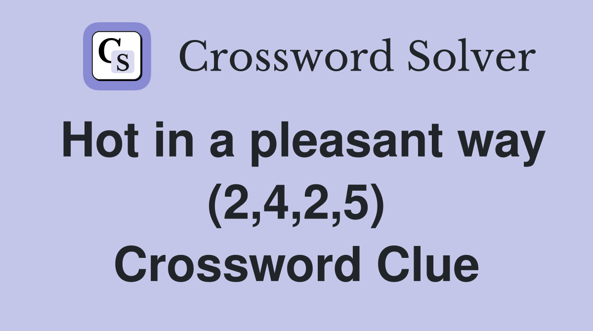 Hot in a pleasant way (2,4,2,5) Crossword Clue