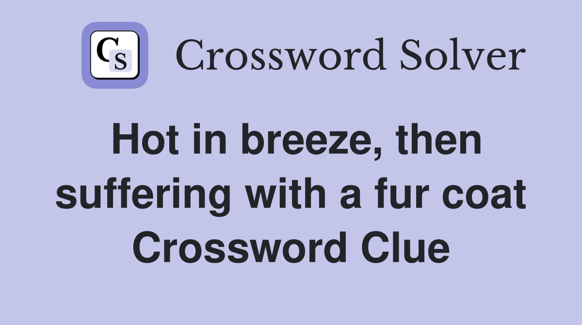 Hot in breeze, then suffering with a fur coat Crossword Clue