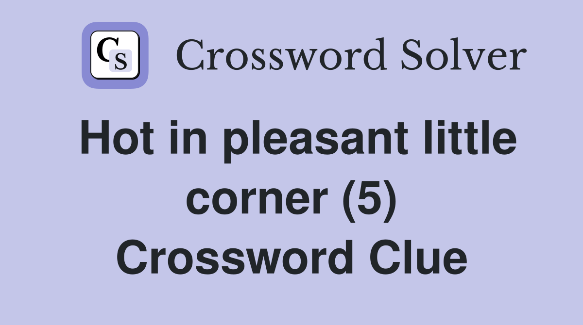 Hot in pleasant little corner (5) Crossword Clue