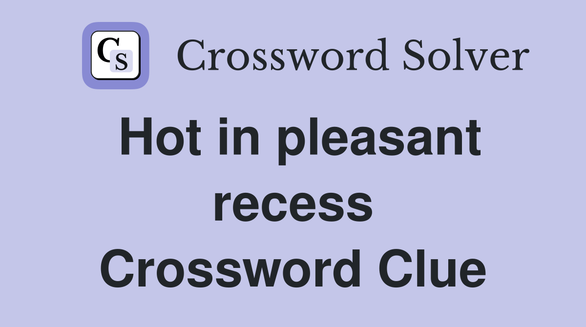 Hot in pleasant recess Crossword Clue