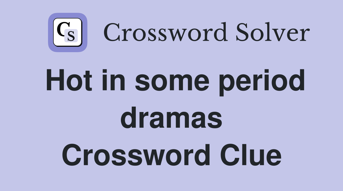 Hot in some period dramas Crossword Clue