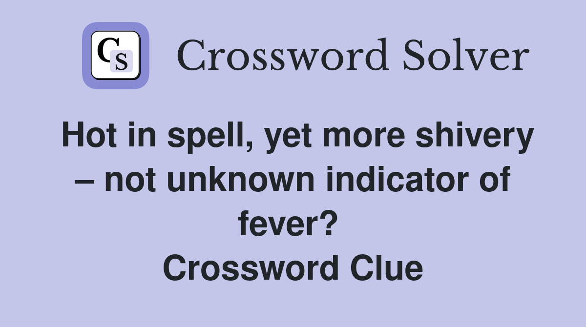 Hot in spell, yet more shivery – not unknown indicator of fever?  Crossword Clue