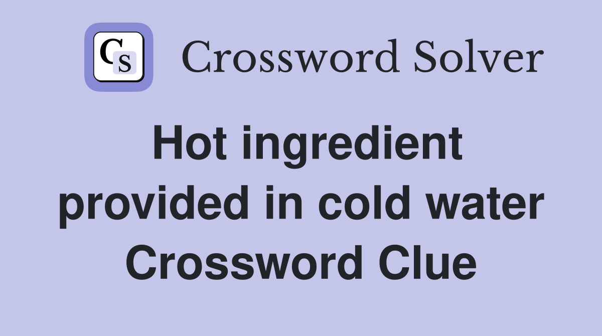 Hot ingredient provided in cold water Crossword Clue