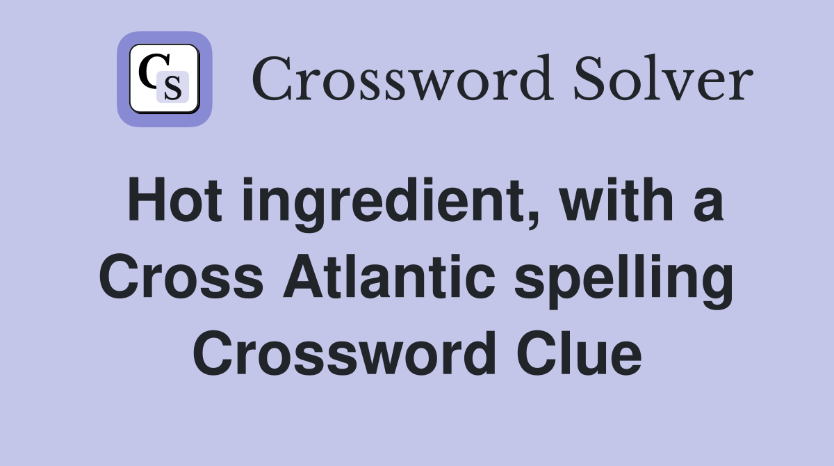 Hot ingredient, with a Cross Atlantic spelling Crossword Clue