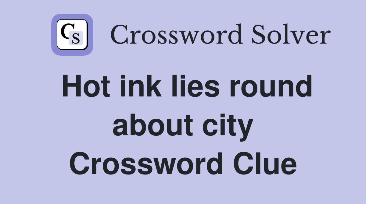 Hot ink lies round about city Crossword Clue