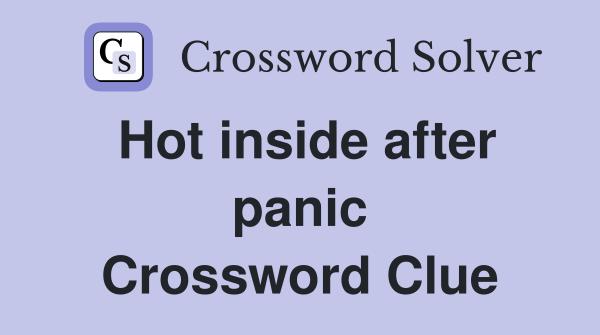 Hot inside after panic Crossword Clue