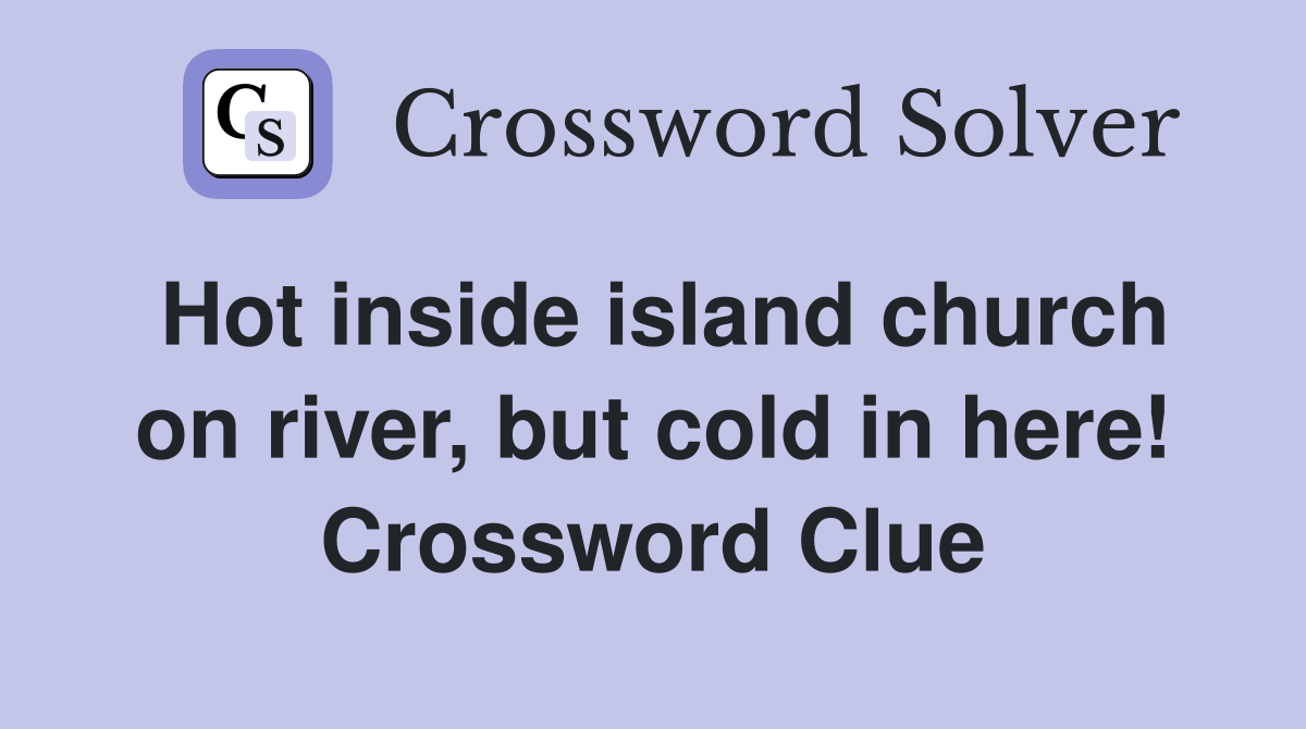 Hot inside island church on river, but cold in here! Crossword Clue