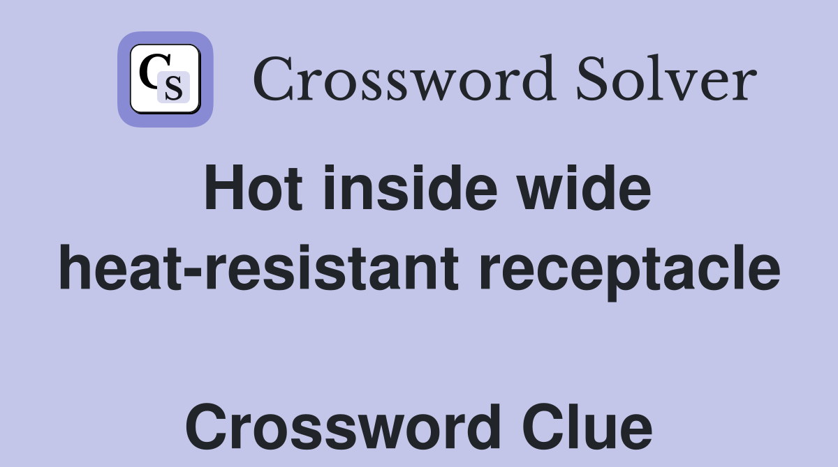 Hot inside wide heat-resistant receptacle  Crossword Clue