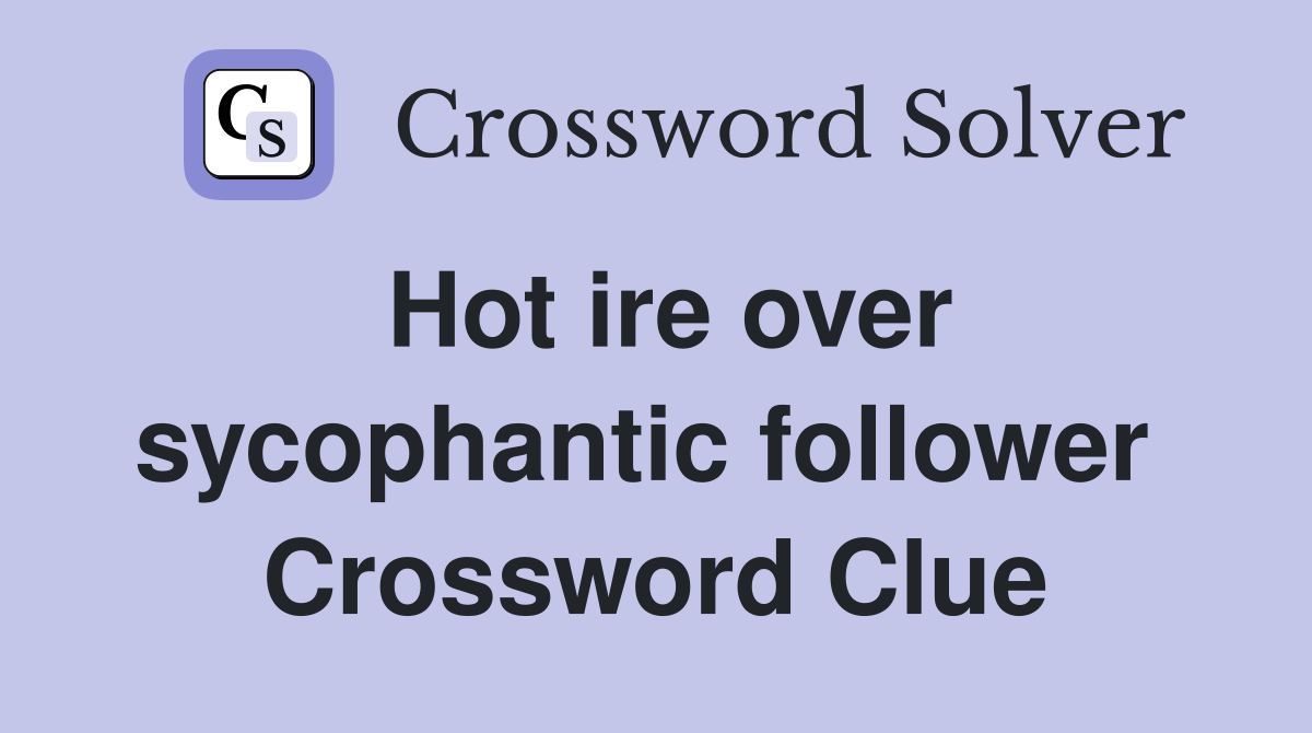 Hot ire over sycophantic follower  Crossword Clue
