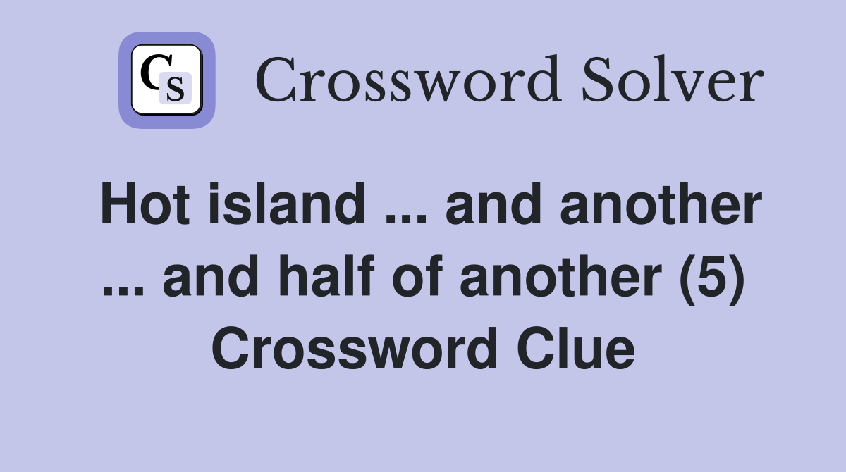 Hot island ... and another ... and half of another (5) Crossword Clue