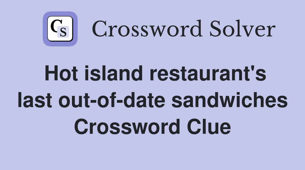 Hot island restaurant's last out-of-date sandwiches Crossword Clue