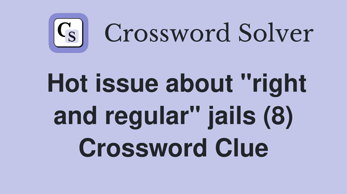 Hot issue about "right and regular" jails (8) Crossword Clue