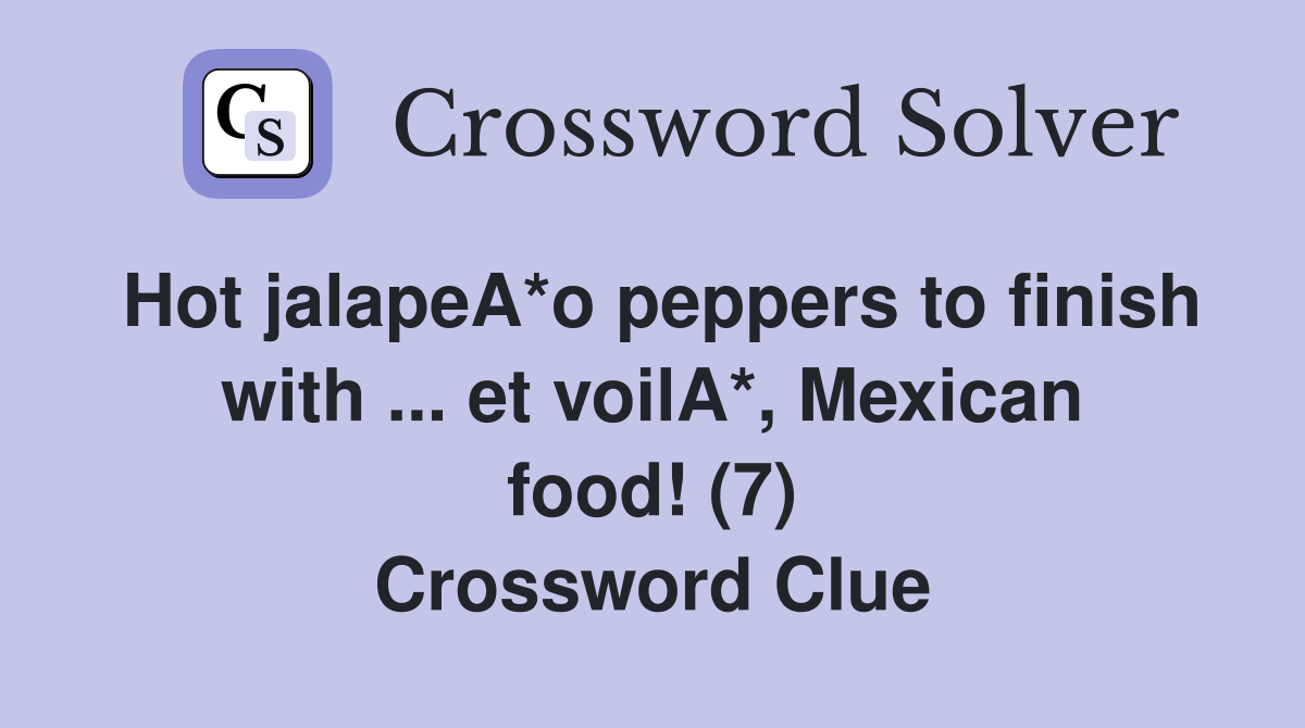 Hot jalapeA*o peppers to finish with ... et voilA*, Mexican food! (7) Crossword Clue