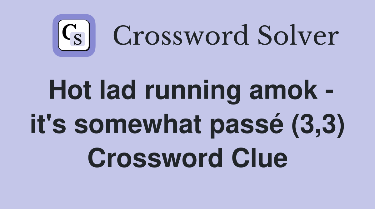 Hot lad running amok - it's somewhat passé (3,3) Crossword Clue