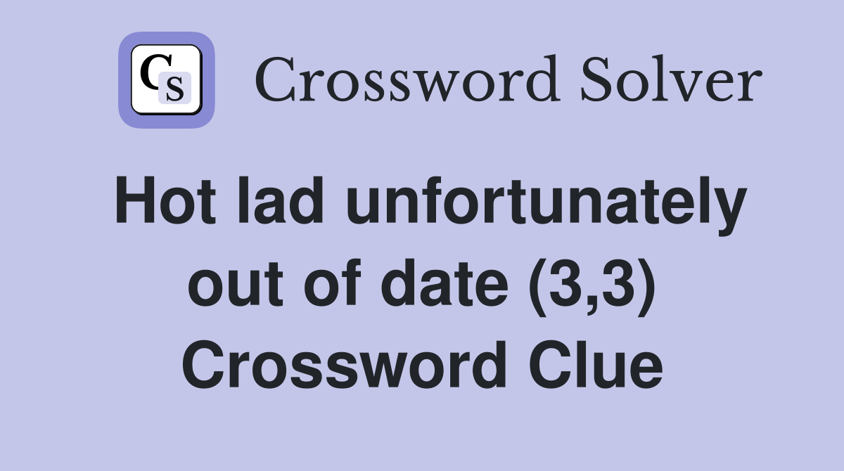 Hot lad unfortunately out of date (3,3) Crossword Clue