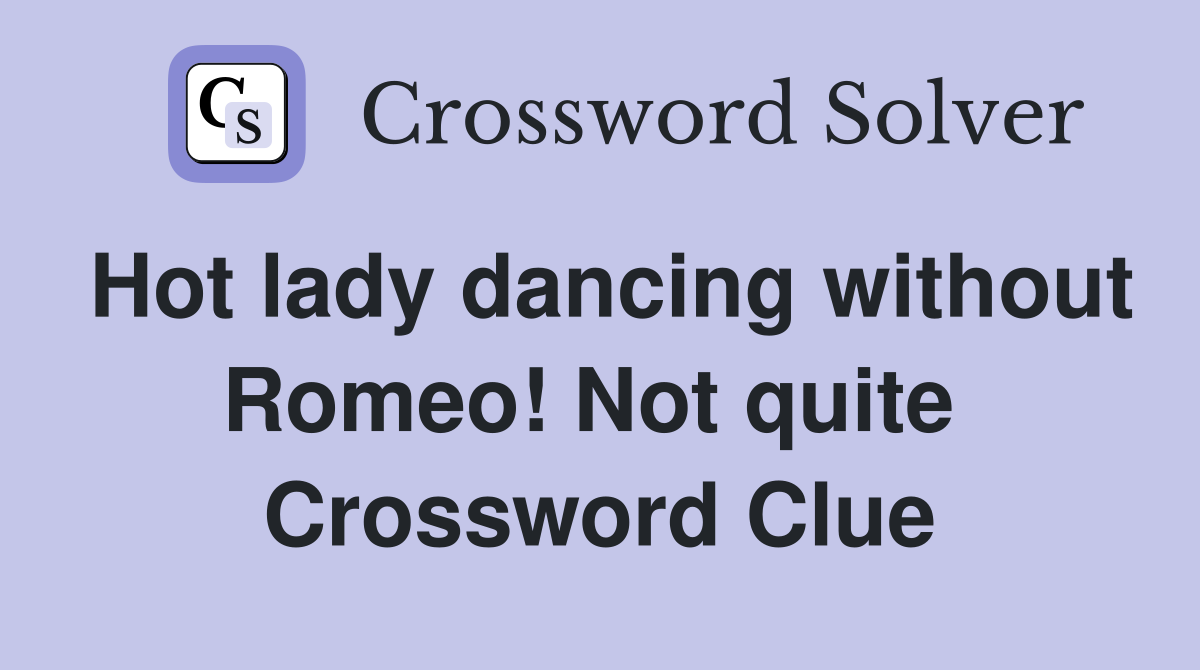 Hot lady dancing without Romeo! Not quite  Crossword Clue