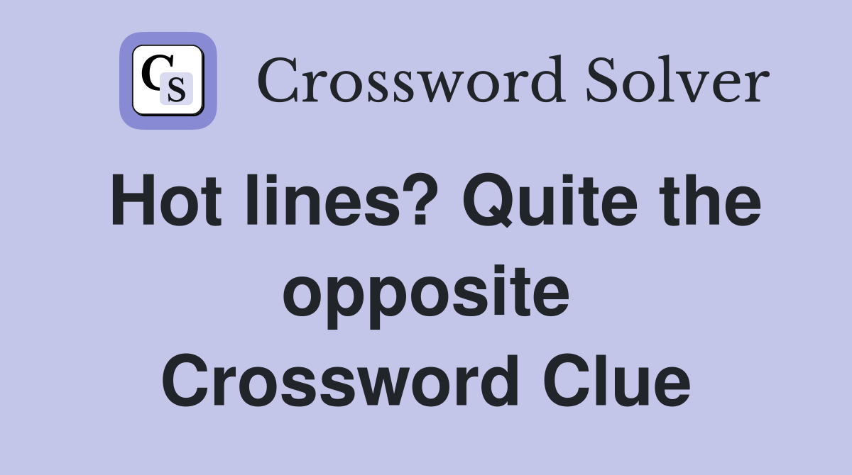 Hot lines? Quite the opposite Crossword Clue