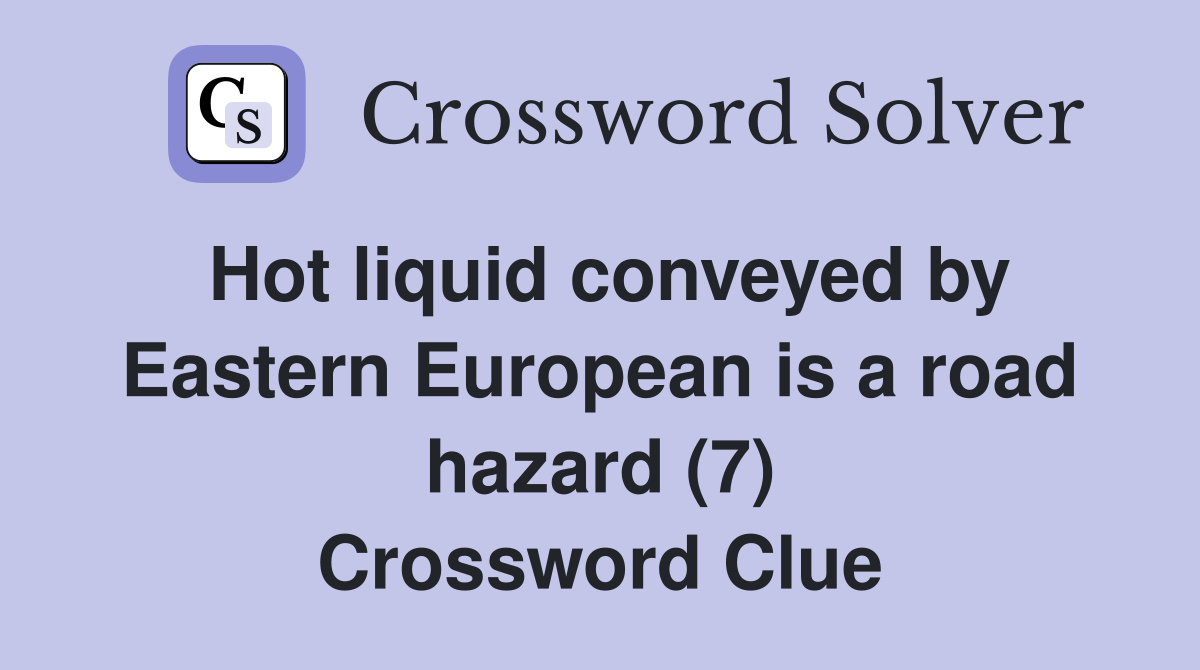 Hot liquid conveyed by Eastern European is a road hazard (7) Crossword Clue