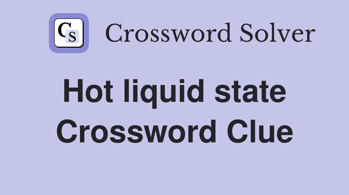 Hot liquid state  Crossword Clue