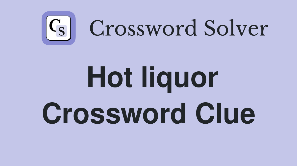 Hot liquor Crossword Clue