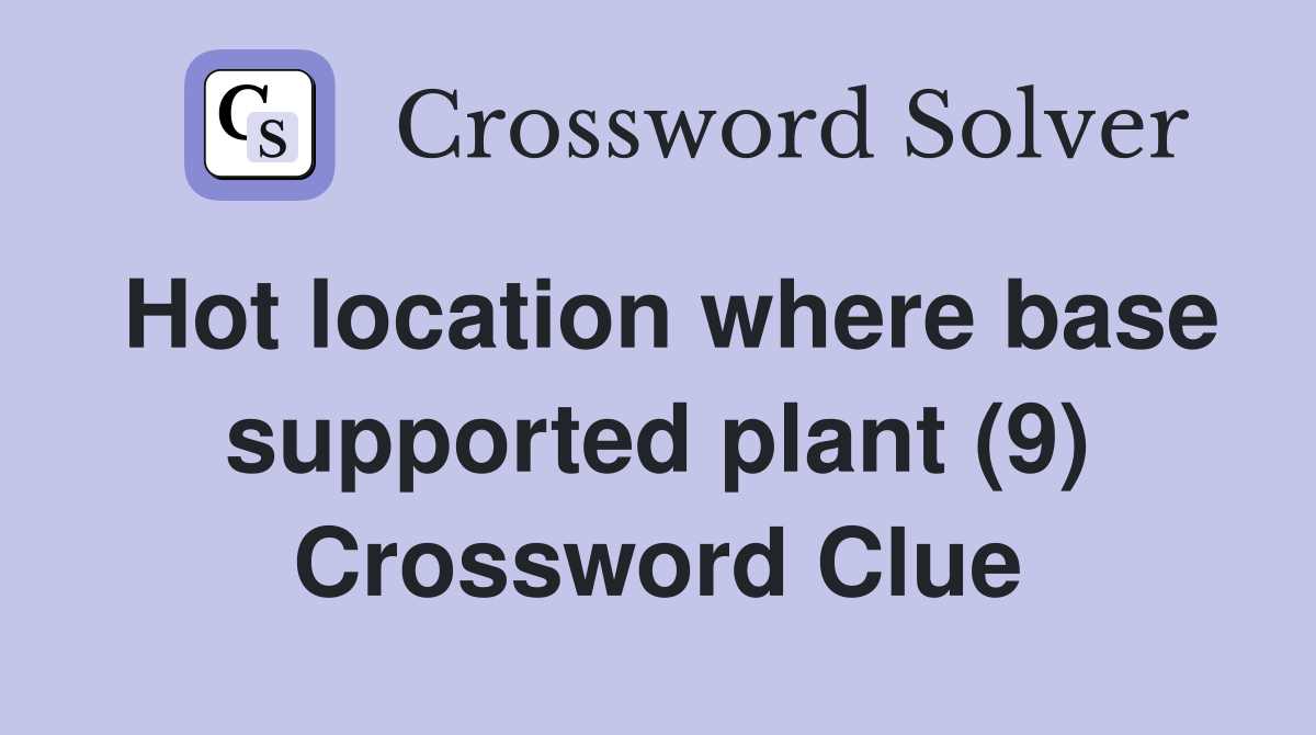 Hot location where base supported plant (9) Crossword Clue