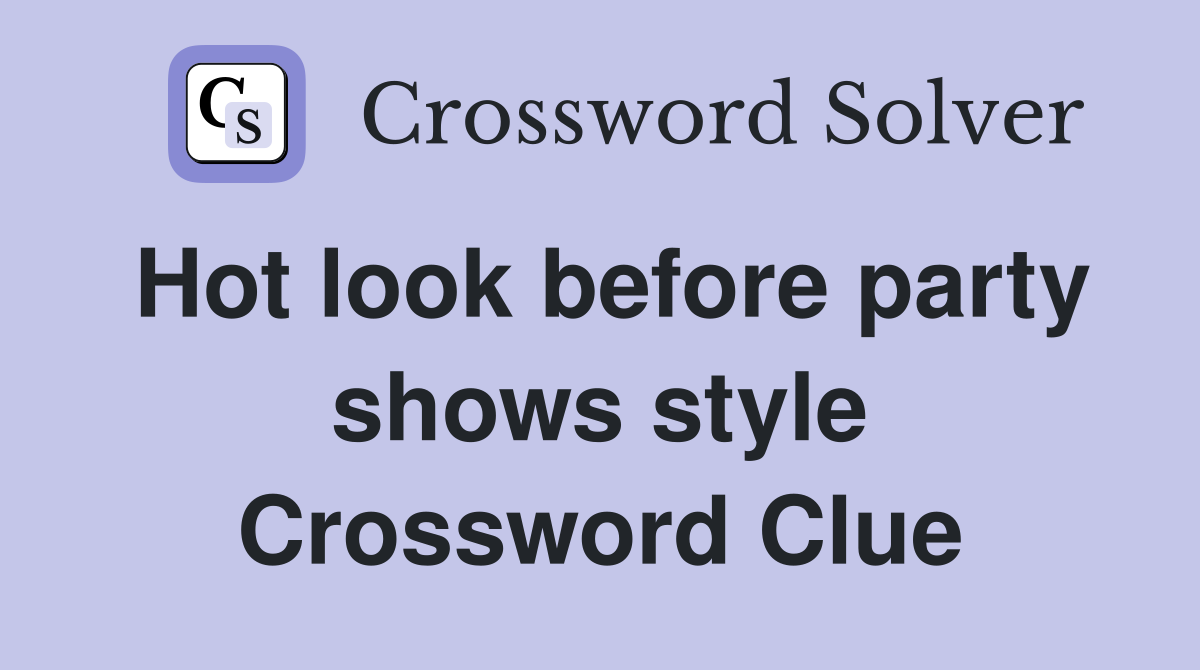 Hot look before party shows style Crossword Clue